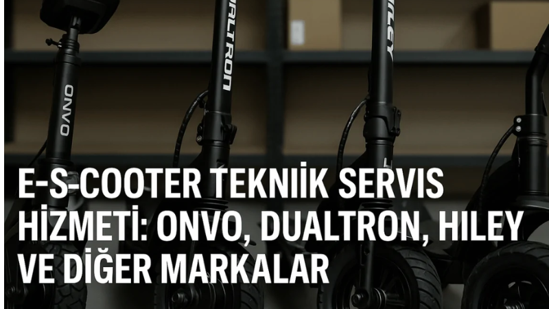 E-Scooter Teknik Servis Hizmeti: Onvo, Dualtron, Hiley ve Diğer Markalar